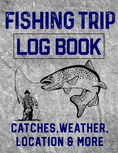 Fishing Trip Log Book Catches, Weather, Location, and More Official Fisherman's Record Book to Log All the Important Notes and Writing Prompts to Remember a Great Trip