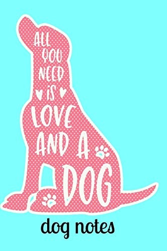 Dog Notes All You Need Is Love and a Dog Notebook 120 Pages 6 X 9