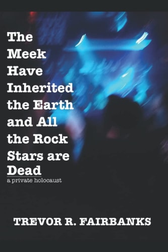 The Meek Have Inherited the Earth and All the Rock Stars Are Dead A Private Holocaust
