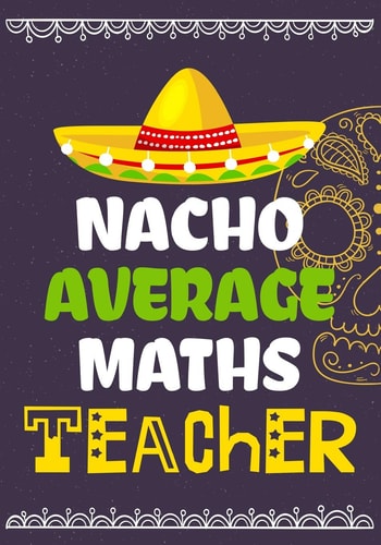 Nacho Average Maths Teacher Perfect Year End Graduation Or Thank You Gift for Teachers, Teacher Appreciation Gift, Gift for All Occasions, And for Holidays, Retirement (Inspirational Notebooks for Teachers)