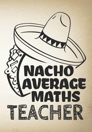 Nacho Average Maths Teacher Perfect Year End Graduation Or Thank You Gift for Teachers, Teacher Appreciation Gift, Gift for All Occasions, And for Holidays, Retirement (Inspirational Notebooks for Teachers)