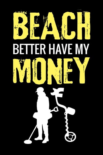 Beach Better Have My Money Metal Detecting Log Book Keep Track of Your Metal Detecting Statistics & Improve Your Skills Gift for Metal Detectorist and Coin Whisperer