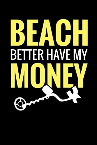 Beach Better Have My Money Metal Detecting Log Book Keep Track of Your Metal Detecting Statistics & Improve Your Skills Gift for Metal Detectorist and Coin Whisperer