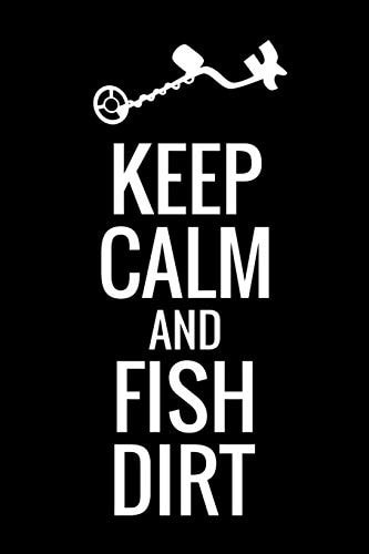 Keep Calm and Fish Dirt Metal Detecting Log Book Keep Track of Your Metal Detecting Statistics & Improve Your Skills Gift for Metal Detectorist and Coin Whisperer