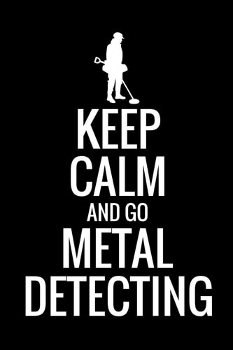 Keep Calm and Go Metal Detecting Metal Detecting Log Book Keep Track of Your Metal Detecting Statistics & Improve Your Skills Gift for Metal Detectorist and Coin Whisperer