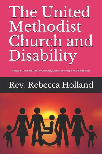 The United Methodist Church and Disability Essays and Practical Tips for Churches, Clergy, and People with Disabilities