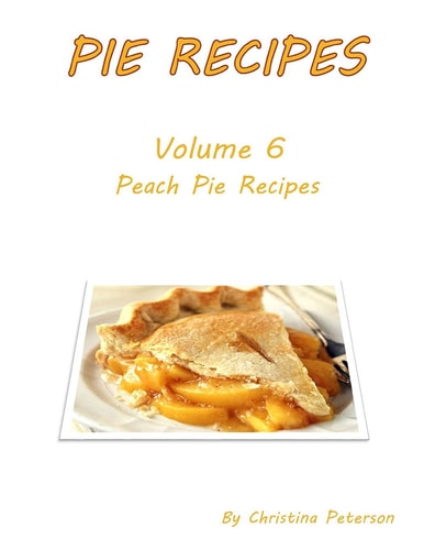 Pie Recipes Volume 6 Peach Pies 27 DELICIOUS DESSERTS, Every Title Has Space for Notes