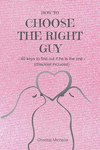 How to Choose the Right Guy - 40 Keys to Find Out If He Is the One - (Checklist Included)
