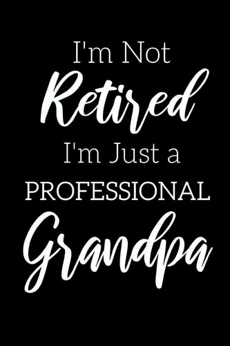 I'm Not Retired, I'm a Professional Grandpa Funny Notebook For Grandads (Retirement Gifts For Men, Great For Father's Day, Birthdays. Christmas...)