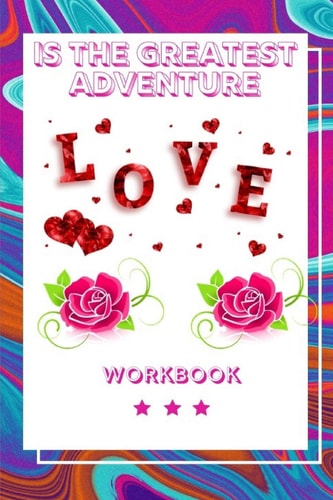 Love Is the Greatest Adventure Workbook Ultimate Gift for Love Anniversary Workbook and Notebook Happy Marriage Workbook Happy For Couple Gifts Romantic Gifts Gift for Your Husband, Wife and Your Loved Ones, Girlfriend, Boyfriend Or Parents