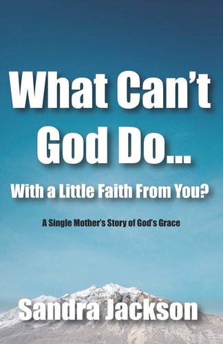 What Can't God Do Wiht a Little Faith From You A Single Mother's Story of God's Grace