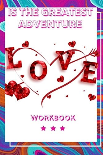 Love Is the Greatest Adventure Perfect Workbook Love Is the Greatest Adventure Perfect Gift for Wife, Parents, Husband and Your Friends Record Your Love in This Workbook Your Experience Regarding Love Best Gift for Loving Couple