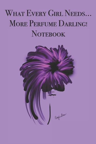 What Every Girl Needs ... More Perfume Darling! Notebook Stylishly Illustrated Little Notebook for You to Record All Your Favorite Perfumes.
