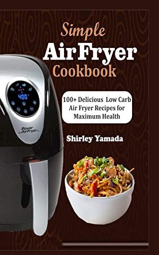Simple Air Fryer Cookbook 100+ Delicious Low Carb Air Fryer Recipes for Maximum Health