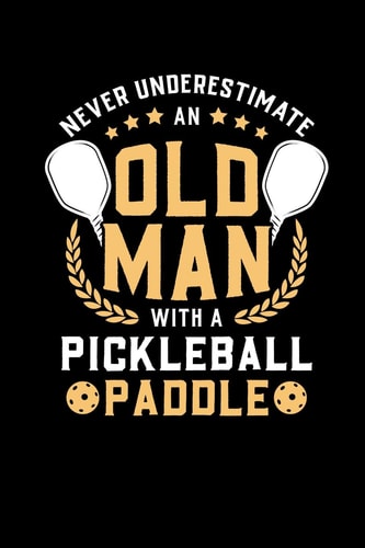 Never Underestimate Old Man With A Pickleball Paddle 120 Pages I 6x9 I Dot Grid I Funny Pickleball Notebooks & Gifts For Grandfathers
