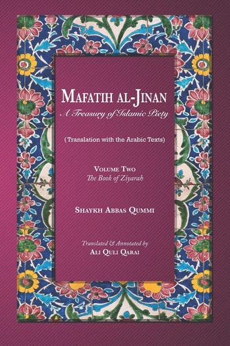 Mafatih Al-Jinan A Treasury of Islamic Piety (Translation with the Arabic Texts): Volume Two: The Book of Ziyarah (A 6x9 Paperback)