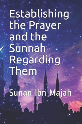 Establishing the Prayer and the Sunnah Regarding Them Sunan Ibn Majah