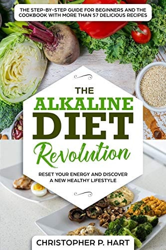 The Alkaline Diet Revolution Reset Your Energy and Discover A New Healthy Lifestyle The Step-By-Step Guide for Beginners and The Cookbook with More Than 57 Delicious Recipes