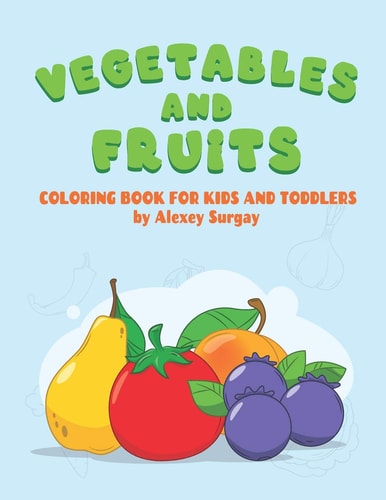 Vegetables and Fruits. Coloring Book for Kids and Toddlers Early Learning Coloring Book for Your Kids and Toddler