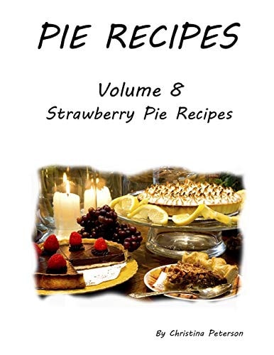 Pie Recipes Volume 8 Strawberry Pie Recipes 33 Delicious Desserts for Spring and Summer Seasons, Every Title Has Space for Notes