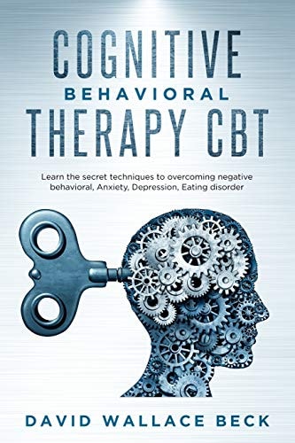 Cognitive Behavioral Therapy CBT Learn the Secret Techniques to Overcoming Negative Behavioral, Anxiety, Depression, Eating Disorder