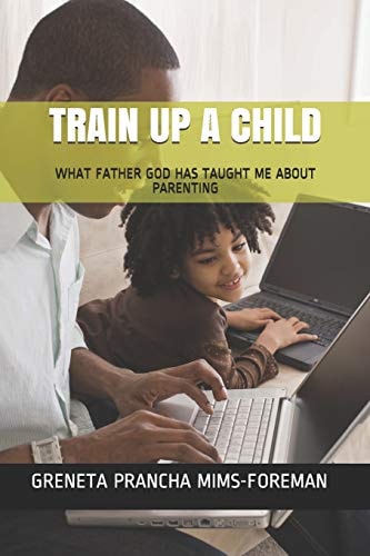 Train Up a Child What Father God Has Taught Me about Parenting