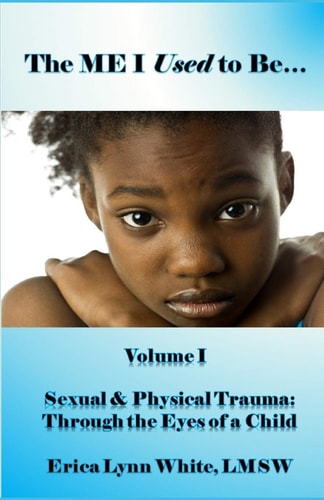 The ME I Used to Be... Volume I, Sexual & Physical Trauma: Through the Eyes of a Child