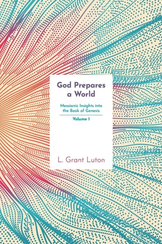 God Prepares a World Messianic Insights Into Genesis (Vol. 1)