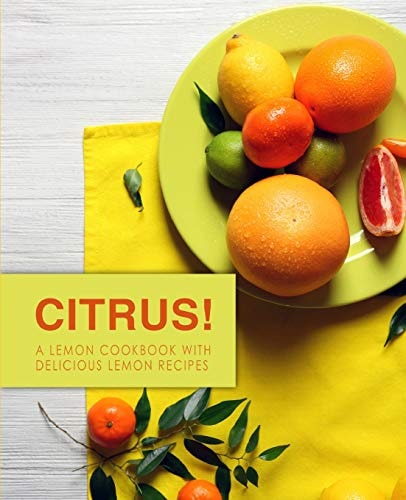 Citrus! A Lemon Cookbook with Delicious Lemon Recipes (2nd Edition)