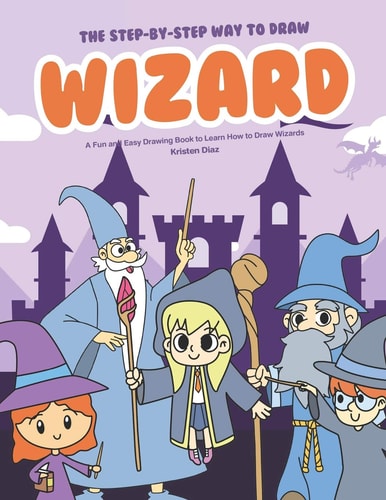 The Step-By-Step Way to Draw Wizard A Fun and Easy Drawing Book to Learn How to Draw Wizards