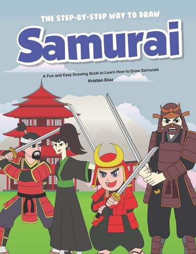 The Step-By-Step Way to Draw Samurai A Fun and Easy Drawing Book to Learn How to Draw Samurais
