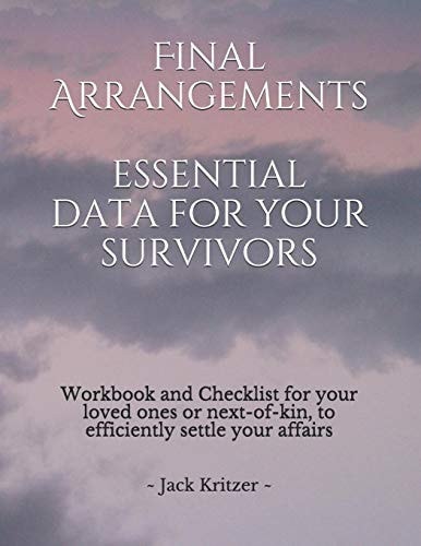 Final Arrangements Essential Data for Your Survivors Workbook and Checklist Providing All the Personal and Professional Data for Your Loved Ones Or Next-Of-kin to Efficiently Settle Your Affairs