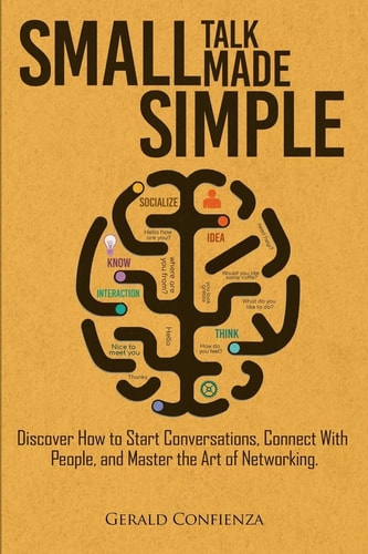 Small Talk Made Simple Discover How to Start Conversations, Connect with People, and Master the Art of Networking