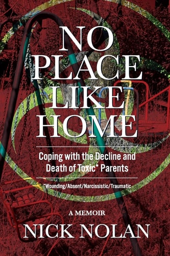 No Place Like Home Coping with the Decline and Death of Toxic* Parents: *Wounding/Absent/Narcissistic/Traumatic