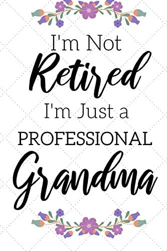 I'm Not Retired, I'm a Professional Grandma Funny Notebook For Grandmoms (Retirement Gifts For Women, Great For Mother's Day, Birthdays, Christmas...)