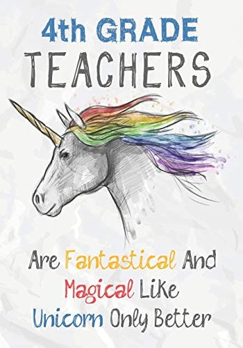 4th Grade Teachers Are Fantastical and Magical Like a Unicorn Only Better Perfect Year End Graduation Or Thank You Gift for Teachers,Teacher Appreciation Gift,Gift for All Occasions,and for Holidays (Inspirational Notebooks for Teachers)