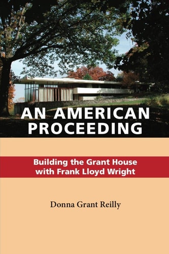 An American Proceeding Building the Grant House with Frank Lloyd Wright
