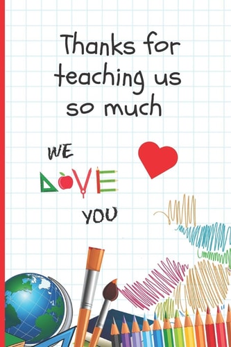 Thanks for Teaching Us So Much 6 X 9 BLANK LINED NOTEBOOK 120 Pgs. Journal, Diary. CREATIVE END of TERM GIFT for TEACHERS