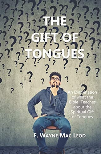 The Gift of Tongues An Examination of What the Bible Teaches about the Spiritual Gift of Tongues