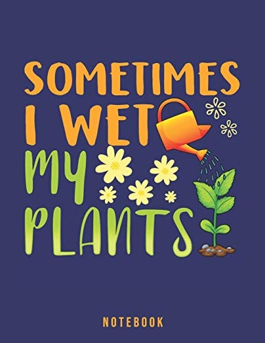 Sometimes I Wet My Plants Garden Humor Notebook