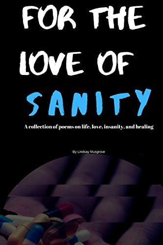 For The Love Of Sanity A Collections of Poems about Life, Love, Insanity, and Healing