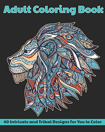 Adult Coloring Book 40 Intricate and Tribal Designs for You to Color: Animals, Mandalas, Flowers and More