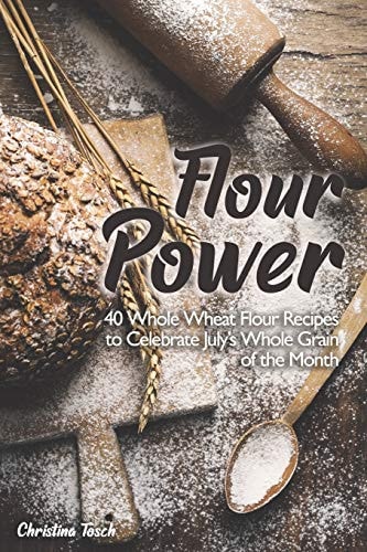 Flour Power 40 Whole Wheat Flour Recipes to Celebrate July's Whole Grain of the Month