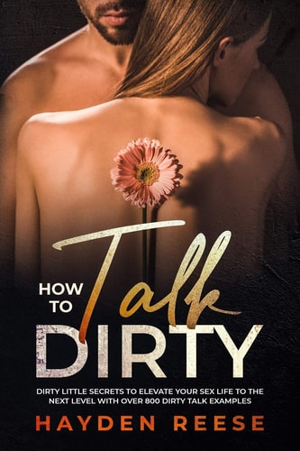 How to Talk Dirty Dirty Little Secrets to Elevate Your Sex Life to the Next Level with Over 800 Dirty Talk Examples