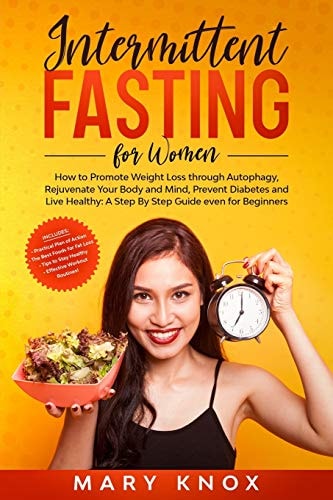 Intermittent Fasting For Women How to Promote Weight Loss Through Autophagy, Rejuvenate Your Body and Mind, Prevent Diabetes and Live Healthy: A Step By Step Guide Even for Beginners