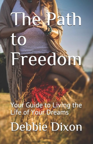 The Path to Freedom Your Guide to Living the Life of Your Dreams