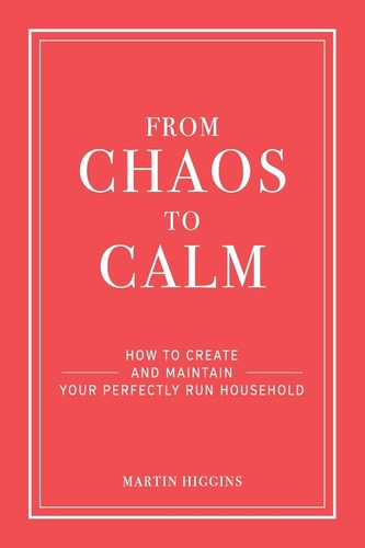 From Chaos to Calm How to Create and Maintain a Perfectly Run Household