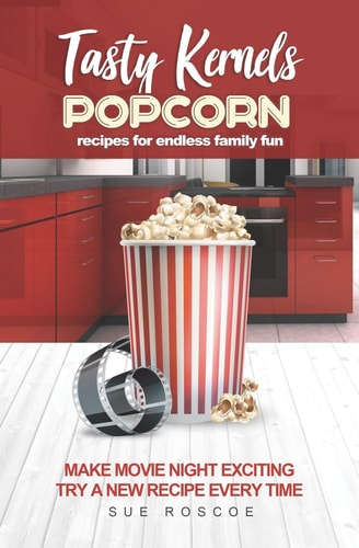 Tasty Kernels Popcorn Recipes for Endless Family Fun: Make Movie Night Exciting with a New Recipe Every Time