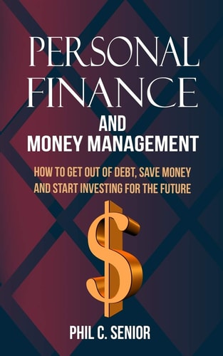 Personal Finance And Money Management How To Get Out Of Debt, Save Money And Start Investing For The Future