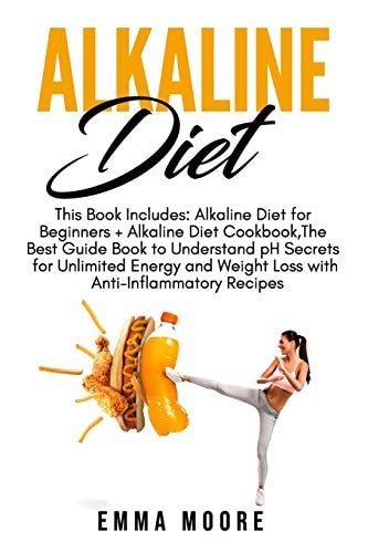 Alkaline Diet This Book Includes: Alkaline Diet for Beginners + Alkaline Diet Cookbook, The Best Guide Book to Understand PH Secrets for Unlimited Energy and Weight Loss + Anti-Inflammatory Recipes